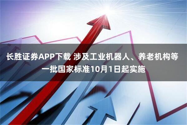 长胜证券APP下载 涉及工业机器人、养老机构等 一批国家标准10月1日起实施