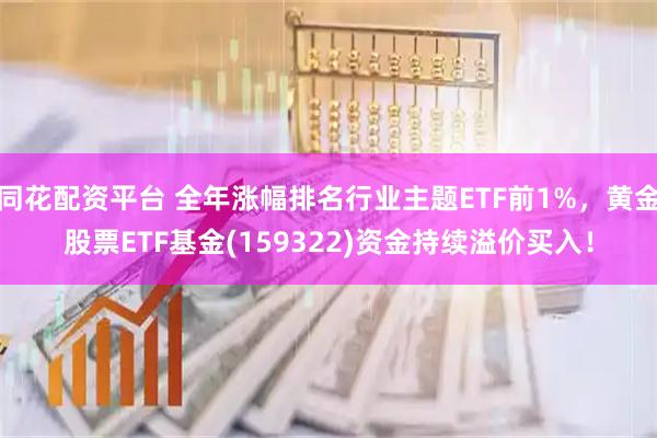 同花配资平台 全年涨幅排名行业主题ETF前1%，黄金股票ETF基金(159322)资金持续溢价买入！