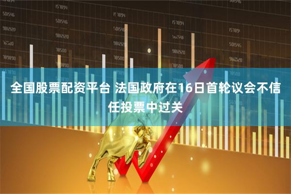 全国股票配资平台 法国政府在16日首轮议会不信任投票中过关