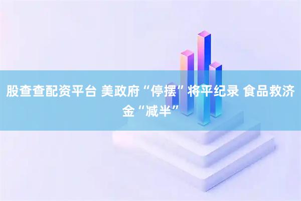 股查查配资平台 美政府“停摆”将平纪录 食品救济金“减半”