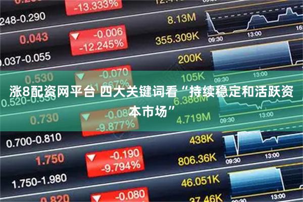 涨8配资网平台 四大关键词看“持续稳定和活跃资本市场”