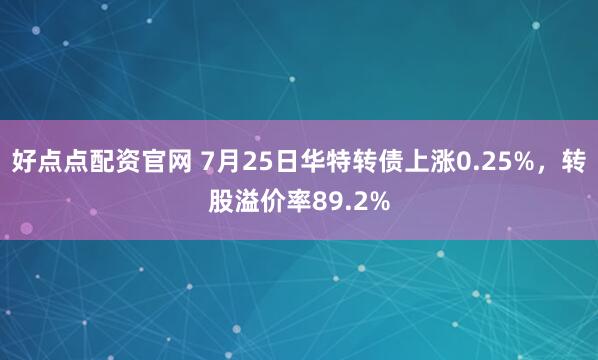 好点点配资官网 7月25日华特转债上涨0.25%，转股溢价率89.2%