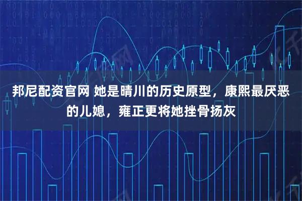 邦尼配资官网 她是晴川的历史原型，康熙最厌恶的儿媳，雍正更将她挫骨扬灰