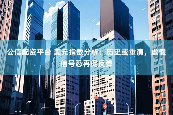 公信配资平台 美元指数分析：历史或重演，虚假信号恐再促反弹