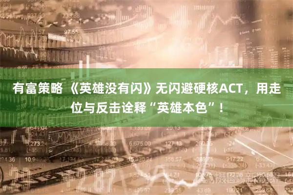 有富策略 《英雄没有闪》无闪避硬核ACT，用走位与反击诠释“英雄本色”！