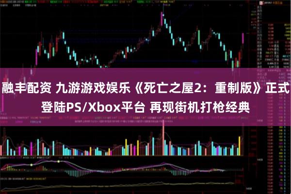 融丰配资 九游游戏娱乐《死亡之屋2：重制版》正式登陆PS/Xbox平台 再现街机打枪经典