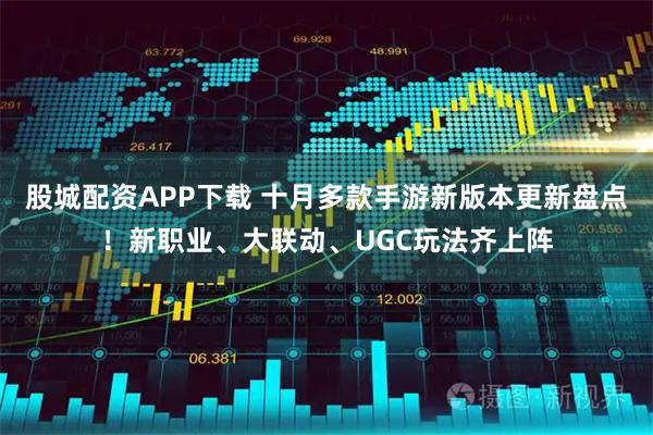 股城配资APP下载 十月多款手游新版本更新盘点！新职业、大联动、UGC玩法齐上阵