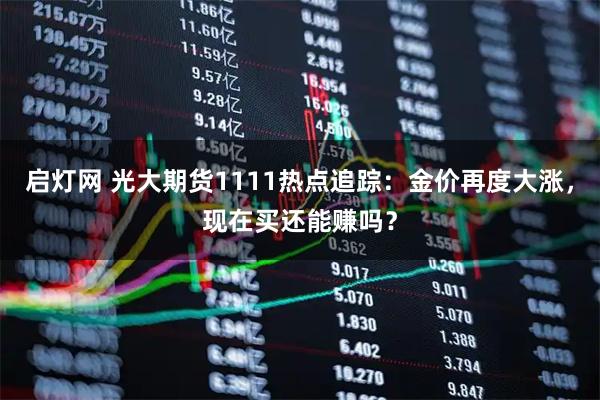 启灯网 光大期货1111热点追踪：金价再度大涨，现在买还能赚吗？