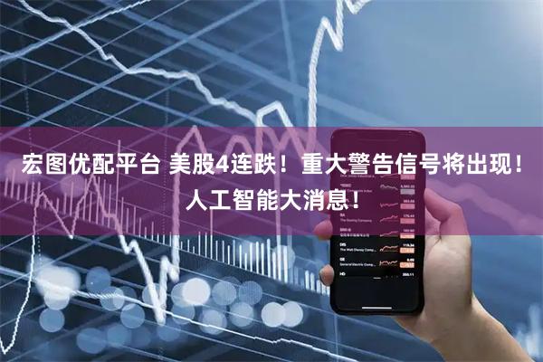 宏图优配平台 美股4连跌！重大警告信号将出现！人工智能大消息！