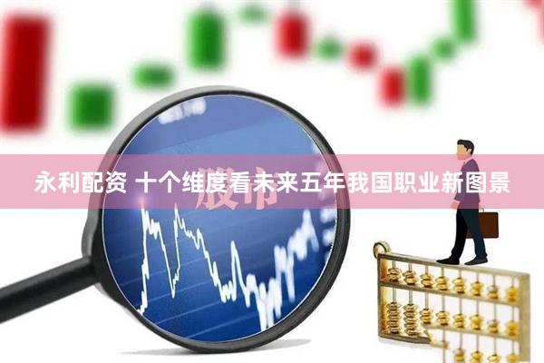 永利配资 十个维度看未来五年我国职业新图景