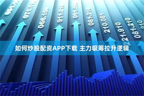 如何炒股配资APP下载 主力吸筹拉升逻辑