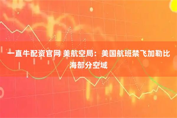 一直牛配资官网 美航空局：美国航班禁飞加勒比海部分空域
