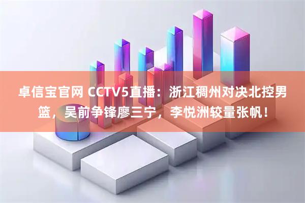 卓信宝官网 CCTV5直播：浙江稠州对决北控男篮，吴前争锋廖三宁，李悦洲较量张帆！