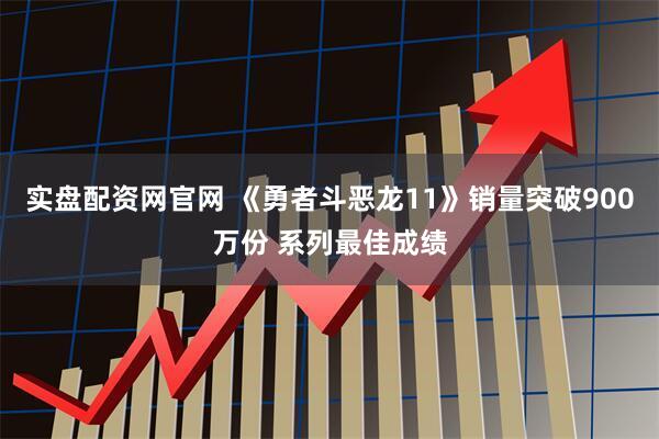 实盘配资网官网 《勇者斗恶龙11》销量突破900万份 系列最佳成绩