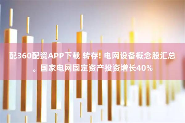 配360配资APP下载 转存! 电网设备概念股汇总。国家电网固定资产投资增长40%