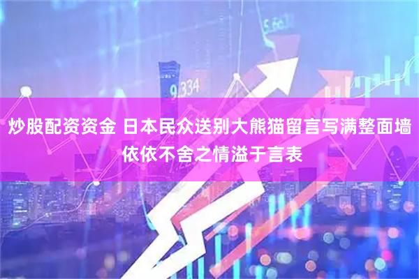 炒股配资资金 日本民众送别大熊猫留言写满整面墙 依依不舍之情溢于言表