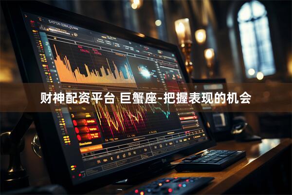 财神配资平台 巨蟹座-把握表现的机会