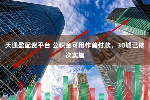 天通盈配资平台 公积金可用作首付款，30城已依次实施