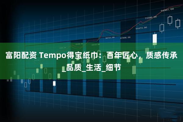 富阳配资 Tempo得宝纸巾：百年匠心，质感传承_品质_生活_细节