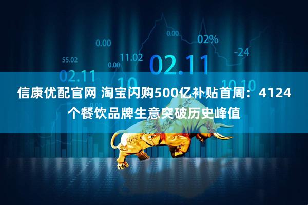 信康优配官网 淘宝闪购500亿补贴首周：4124个餐饮品牌生意突破历史峰值