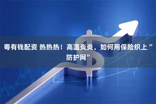 粤有钱配资 热热热！高温炎炎，如何用保险织上“防护网”