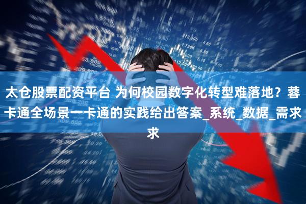 太仓股票配资平台 为何校园数字化转型难落地？蓉卡通全场景一卡通的实践给出答案_系统_数据_需求