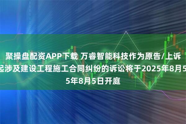 聚操盘配资APP下载 万睿智能科技作为原告/上诉人的1起涉及建设工程施工合同纠纷的诉讼将于2025年8月5日开庭