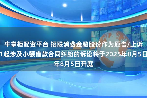 牛掌柜配资平台 招联消费金融股份作为原告/上诉人的1起涉及小额借款合同纠纷的诉讼将于2025年8月5日开庭