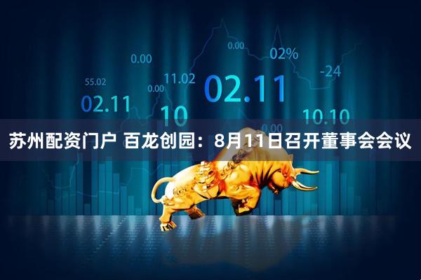 苏州配资门户 百龙创园：8月11日召开董事会会议