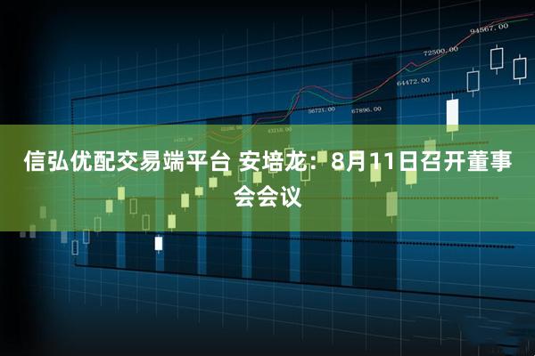 信弘优配交易端平台 安培龙：8月11日召开董事会会议