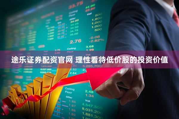 途乐证券配资官网 理性看待低价股的投资价值