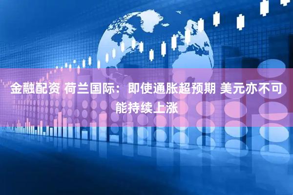 金融配资 荷兰国际：即使通胀超预期 美元亦不可能持续上涨