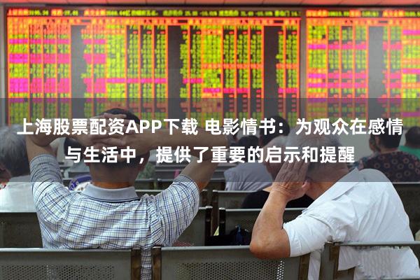 上海股票配资APP下载 电影情书：为观众在感情与生活中，提供了重要的启示和提醒