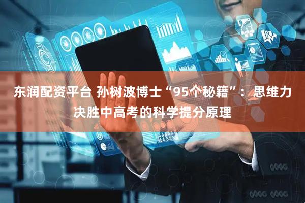 东润配资平台 孙树波博士“95个秘籍”：思维力决胜中高考的科学提分原理